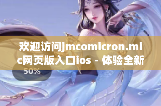 歡迎訪問(wèn)jmcomicron.mic網(wǎng)頁(yè)版入口ios - 體驗(yàn)全新的閱讀樂(lè)趣