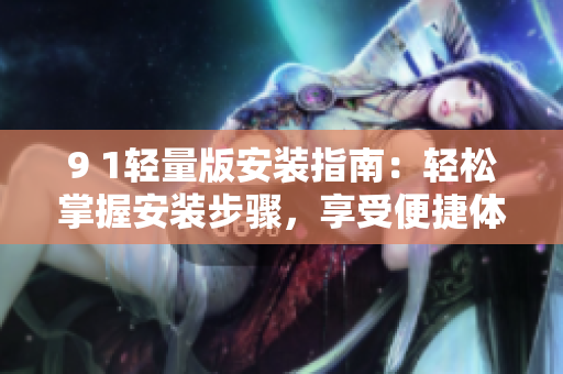 9 1輕量版安裝指南：輕松掌握安裝步驟，享受便捷體驗(yàn)
