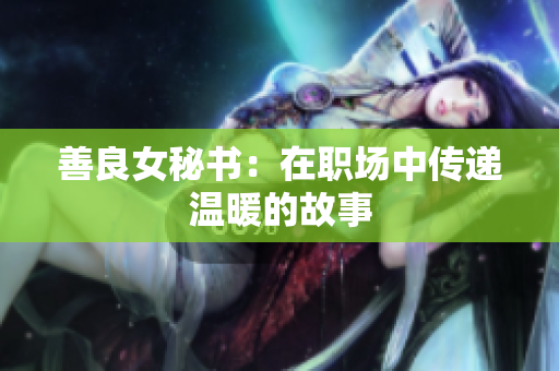 善良女秘書(shū)：在職場(chǎng)中傳遞溫暖的故事
