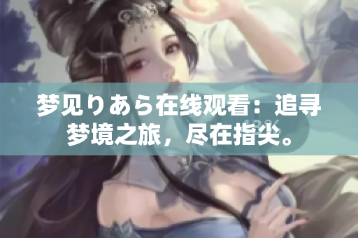 夢(mèng)見りあら在線觀看：追尋夢(mèng)境之旅，盡在指尖。