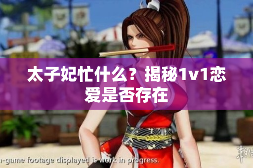 太子妃忙什么？揭秘1v1戀愛(ài)是否存在