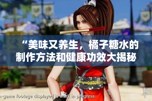 “美味又養(yǎng)生，橘子糖水的制作方法和健康功效大揭秘！”