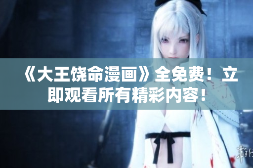 《大王饒命漫畫》全免費！立即觀看所有精彩內(nèi)容！