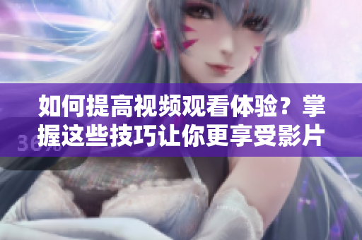 如何提高視頻觀看體驗？掌握這些技巧讓你更享受影片!