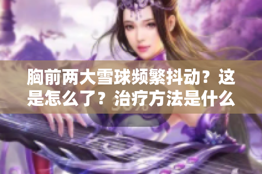 胸前兩大雪球頻繁抖動？這是怎么了？治療方法是什么？