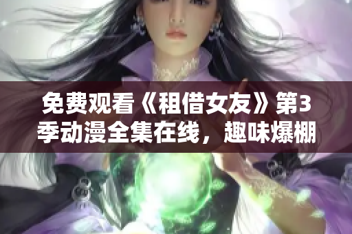 免費(fèi)觀看《租借女友》第3季動漫全集在線，趣味爆棚的奇妙情感冒險再度開啟