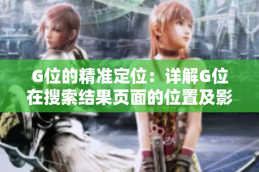 G位的精準(zhǔn)定位：詳解G位在搜索結(jié)果頁面的位置及影響因素