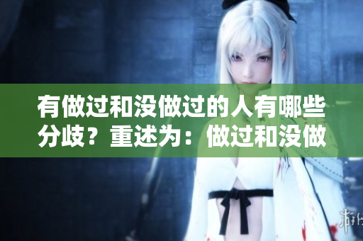 有做過和沒做過的人有哪些分歧？重述為：做過和沒做過的人之間的差異在哪里？