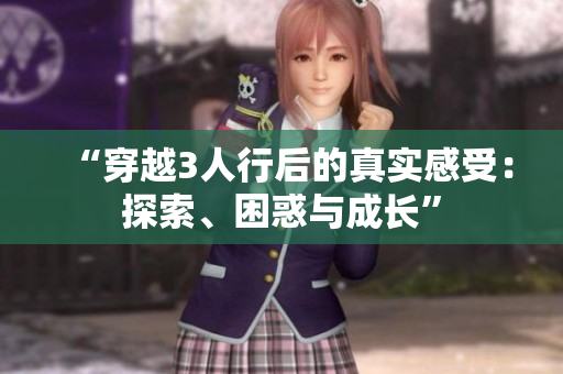 “穿越3人行后的真實(shí)感受：探索、困惑與成長(zhǎng)”