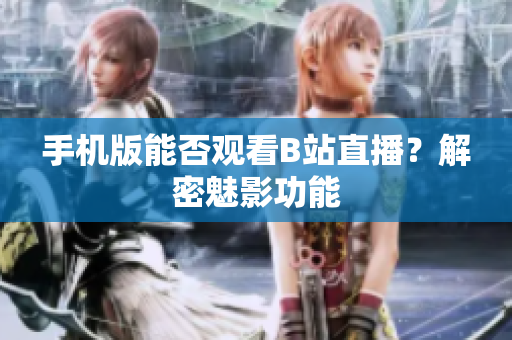 手機版能否觀看B站直播？解密魅影功能