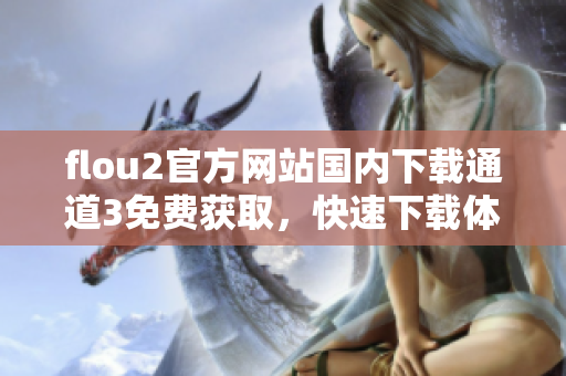 flou2官方網(wǎng)站國內(nèi)下載通道3免費獲取，快速下載體驗