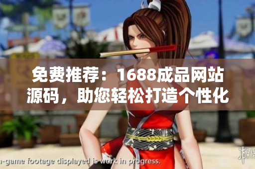 免費(fèi)推薦：1688成品網(wǎng)站源碼，助您輕松打造個(gè)性化網(wǎng)站
