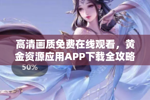 高清畫質(zhì)免費(fèi)在線觀看，黃金資源應(yīng)用APP下載全攻略