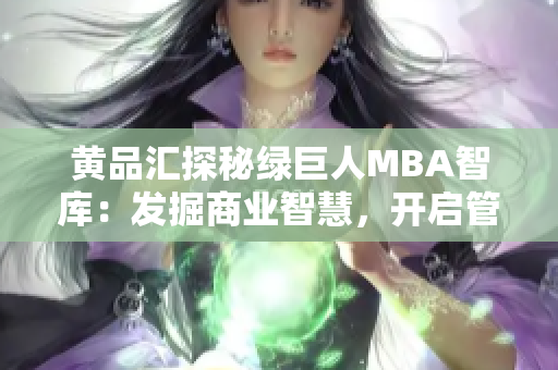 黃品匯探秘綠巨人MBA智庫：發(fā)掘商業(yè)智慧，開啟管理思維助躍升