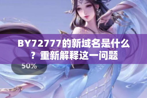 BY72777的新域名是什么？重新解釋這一問題