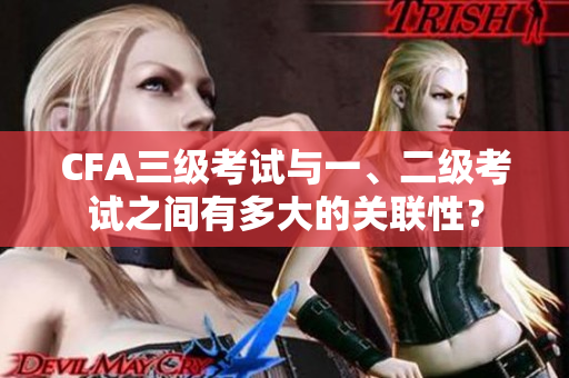CFA三級考試與一、二級考試之間有多大的關(guān)聯(lián)性？