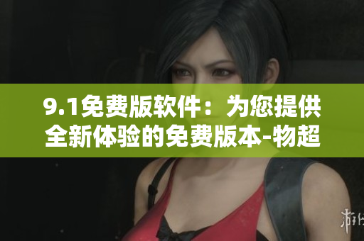 9.1免費版軟件：為您提供全新體驗的免費版本-物超所值!