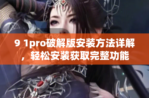 9 1pro破解版安裝方法詳解，輕松安裝獲取完整功能