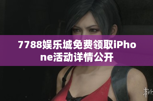 7788娛樂城免費領(lǐng)取iPhone活動詳情公開