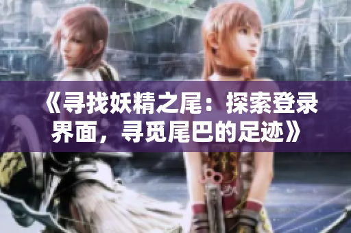 《尋找妖精之尾：探索登錄界面，尋覓尾巴的足跡》