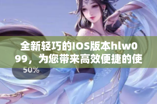 全新輕巧的IOS版本hlw099，為您帶來高效便捷的使用體驗(yàn)