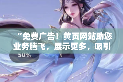 “免費廣告！黃頁網站助您業(yè)務騰飛，展示更多，吸引更多客戶！”