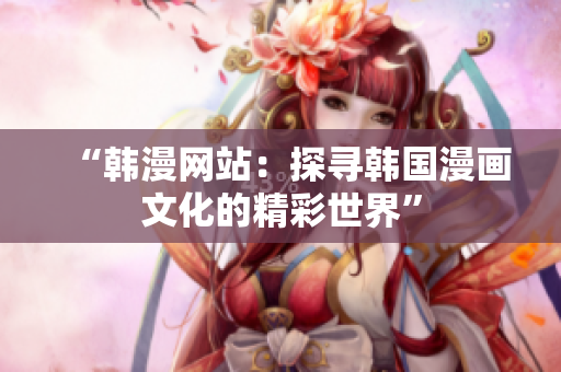 “韓漫網站：探尋韓國漫畫文化的精彩世界”