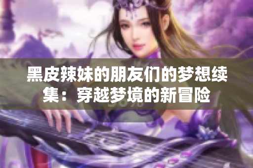 黑皮辣妹的朋友們的夢(mèng)想續(xù)集：穿越夢(mèng)境的新冒險(xiǎn)