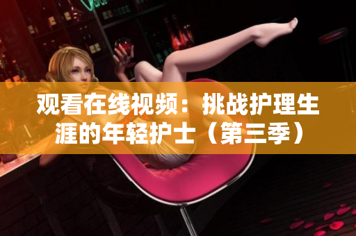 觀(guān)看在線(xiàn)視頻：挑戰(zhàn)護(hù)理生涯的年輕護(hù)士（第三季）