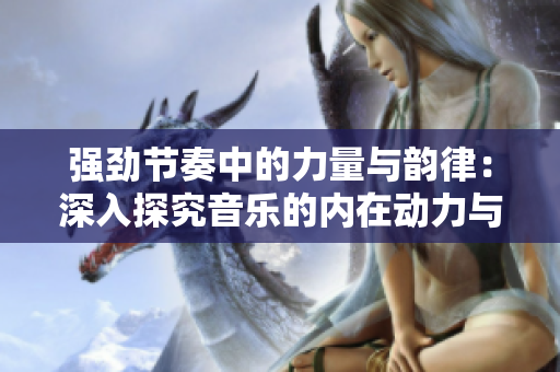 強勁節(jié)奏中的力量與韻律：深入探究音樂的內在動力與表現力