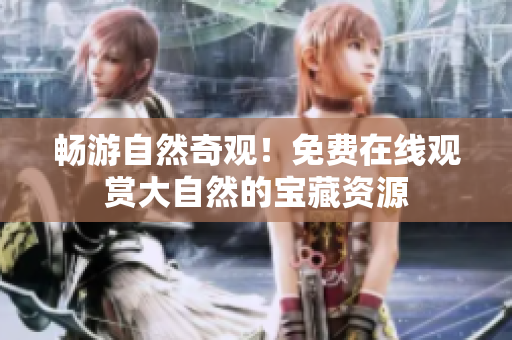 暢游自然奇觀！免費(fèi)在線觀賞大自然的寶藏資源