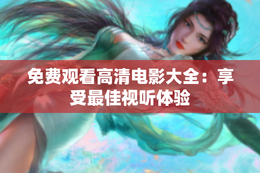 免費(fèi)觀看高清電影大全：享受最佳視聽(tīng)體驗(yàn)