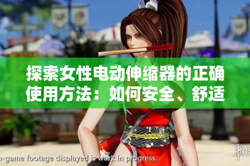 探索女性電動(dòng)伸縮器的正確使用方法：如何安全、舒適地享受此設(shè)備的益處