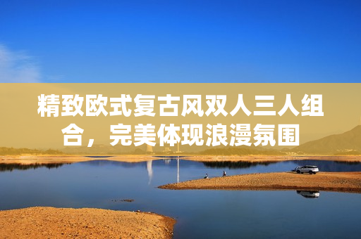 精致歐式復(fù)古風(fēng)雙人三人組合，完美體現(xiàn)浪漫氛圍