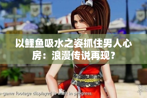 以鯉魚吸水之姿抓住男人心房：浪漫傳說再現(xiàn)？