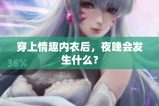 穿上情趣內(nèi)衣后，夜晚會發(fā)生什么？