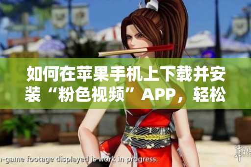 如何在蘋果手機(jī)上下載并安裝“粉色視頻”APP，輕松暢享無(wú)限觀看體驗(yàn)