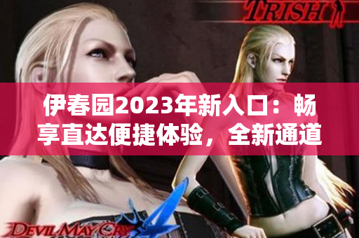 伊春園2023年新入口：暢享直達便捷體驗，全新通道助您輕松探索