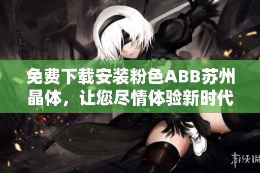 免費下載安裝粉色ABB蘇州晶體，讓您盡情體驗新時代的智慧生活