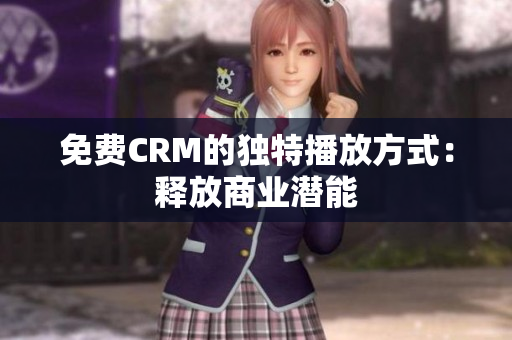 免費(fèi)CRM的獨(dú)特播放方式：釋放商業(yè)潛能