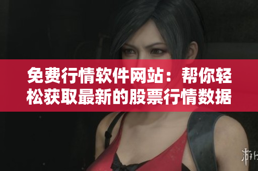 免費(fèi)行情軟件網(wǎng)站：幫你輕松獲取最新的股票行情數(shù)據(jù)