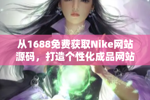 從1688免費(fèi)獲取Nike網(wǎng)站源碼，打造個(gè)性化成品網(wǎng)站