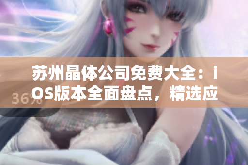 蘇州晶體公司免費(fèi)大全：iOS版本全面盤(pán)點(diǎn)，精選應(yīng)用一網(wǎng)打盡