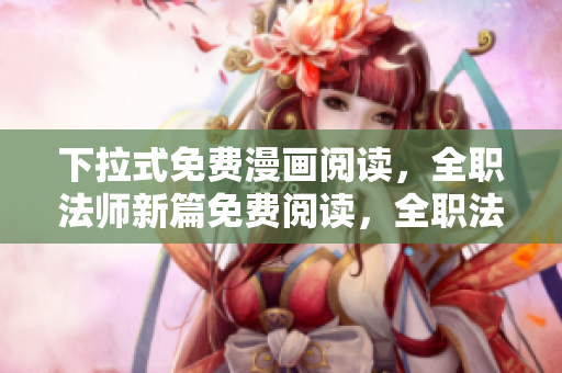 下拉式免費漫畫閱讀，全職法師新篇免費閱讀，全職法師在線免費漫畫閱讀