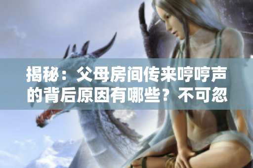 揭秘：父母房間傳來(lái)哼哼聲的背后原因有哪些？不可忽視的幾種情況讓人猜疑！