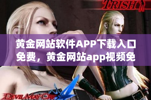 黃金網(wǎng)站軟件APP下載入口免費，黃金網(wǎng)站app視頻免費下載，黃金網(wǎng)站app視頻大全，黃金網(wǎng)站APP視頻播放畫質(zhì)選擇，黃金網(wǎng)站app軟件下載大全，黃金網(wǎng)站app軟件下載安裝免費版959