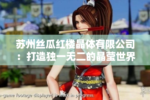 蘇州絲瓜紅樓晶體有限公司：打造獨一無二的晶瑩世界