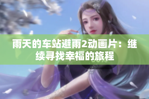 雨天的車站避雨2動畫片：繼續(xù)尋找幸福的旅程