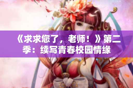 《求求您了，老師！》第二季：續(xù)寫青春校園情緣
