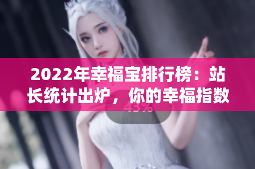 2022年幸福寶排行榜：站長(zhǎng)統(tǒng)計(jì)出爐，你的幸福指數(shù)排第幾？